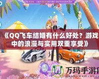 《QQ飛車結婚有什么好處？游戲中的浪漫與實用雙重享受》