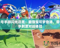 賽爾號手游閃光邁恩：最強(qiáng)寶可夢登場，帶你暢享刺激對戰(zhàn)體驗(yàn)