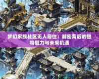 夢幻家族社區(qū)無人居住：解密背后的獨特魅力與未來機遇