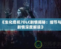 《生化危機7DLC劇情揭秘：細節與劇情深度解讀》