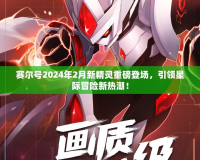 賽爾號2024年2月新精靈重磅登場，引領星際冒險新熱潮！