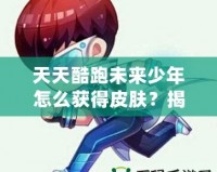 天天酷跑未來少年怎么獲得皮膚？揭秘獲取皮膚的秘密方法！