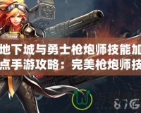 地下城與勇士槍炮師技能加點(diǎn)手游攻略：完美槍炮師技能加點(diǎn)解析！