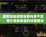 魔獸加加調(diào)整視野內(nèi)存不足，提升游戲體驗的終極解決方案
