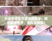大話西游官方激活碼揭秘：暢游西游世界，豪禮等你拿！