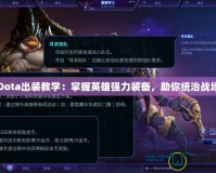 Dota出裝教學(xué)：掌握英雄強(qiáng)力裝備，助你統(tǒng)治戰(zhàn)場(chǎng)