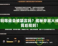 CF刷等級(jí)會(huì)被禁言嗎？揭秘穿越火線的背后規(guī)則！