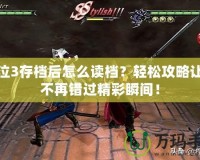 鬼泣3存檔后怎么讀檔？輕松攻略讓你不再錯(cuò)過精彩瞬間！