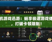單機(jī)游戲迅游：暢享極速游戲體驗(yàn)，打破卡頓限制！