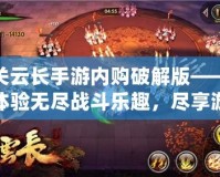 關云長手游內購破解版——體驗無盡戰斗樂趣，盡享游戲特權