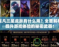 起凡三星皮膚有什么用？全面解析提升游戲體驗的秘密武器！