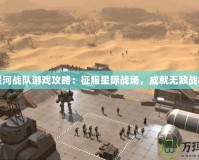 星河戰隊游戲攻略：征服星際戰場，成就無敵戰神