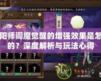 陰陽(yáng)師閻魔覺(jué)醒的增強(qiáng)效果是怎樣的？深度解析與玩法心得