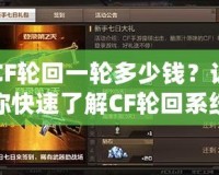 CF輪回一輪多少錢？讓你快速了解CF輪回系統(tǒng)的付費(fèi)詳情與價值分析