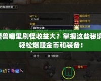 魔獸哪里刷怪收益大？掌握這些秘境，輕松爆賺金幣和裝備！