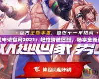 DNF轉區申請官網2021：輕松跨越區服，暢享全新游戲體驗