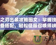 放逐之刃出裝攻略圖文：掌握技能與裝備搭配，輕松征服召喚師峽谷