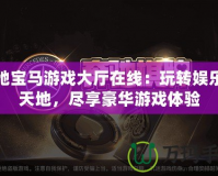 奔馳寶馬游戲大廳在線：玩轉娛樂新天地，盡享豪華游戲體驗