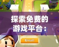 探索免費的游戲平臺：暢享無限樂趣，輕松開啟游戲之旅