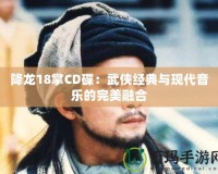 降龍18掌CD碟：武俠經典與現代音樂的完美融合
