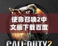 使命召喚2中文版下載百度網盤：重溫經典，盡享射擊快感！