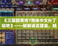 《三國群英傳7簡體中文補丁貼吧》——破解語言壁壘，暢享經典