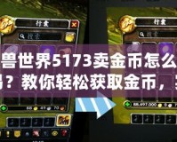 魔獸世界5173賣金幣怎么交易？教你輕松獲取金幣，實現(xiàn)高效交易