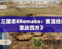 《三國志8Remake：重溫經典，激戰四方》