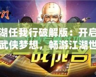 江湖任我行破解版：開啟你的武俠夢想，暢游江湖世界