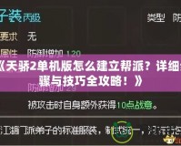 《天驕2單機版怎么建立幫派？詳細步驟與技巧全攻略！》