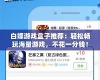 白嫖游戲盒子推薦：輕松暢玩海量游戲，不花一分錢！