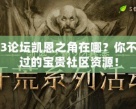 暗黑3論壇凱恩之角在哪？你不可錯(cuò)過的寶貴社區(qū)資源！