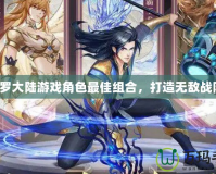 斗羅大陸游戲角色最佳組合，打造無敵戰(zhàn)隊(duì)！