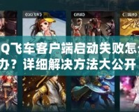 QQ飛車客戶端啟動失敗怎么辦？詳細(xì)解決方法大公開！