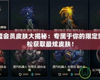英雄聯盟會員皮膚大揭秘：專屬于你的限定獎勵，輕松獲取最炫皮膚！