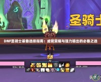DNF圣騎士裝備選擇指南：成就榮耀與強力輸出的必備之選