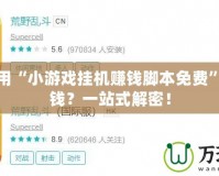 如何利用“小游戲掛機賺錢腳本免費”輕松賺錢？一站式解密！