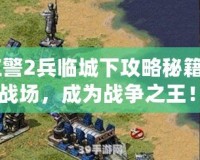 《紅警2兵臨城下攻略秘籍：制霸戰(zhàn)場，成為戰(zhàn)爭之王！》