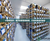 CF改槍軟件：助力玩家超越極限，打造無敵操作體驗