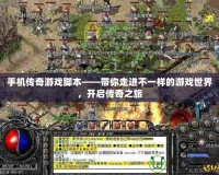 手機傳奇游戲腳本——帶你走進不一樣的游戲世界，開啟傳奇之旅