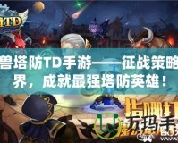 魔獸塔防TD手游——征戰(zhàn)策略世界，成就最強塔防英雄！