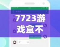 7723游戲盒不用實名認(rèn)證，暢享游戲世界的無限樂趣！