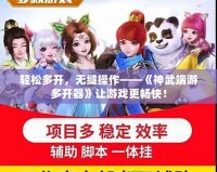 輕松多開，無縫操作——《神武端游多開器》讓游戲更暢快！