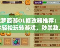 造夢西游OL修改器推薦：讓你輕松玩轉(zhuǎn)游戲，秒殺敵人！