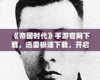 《帝國時代》手游官網(wǎng)下載，迅雷極速下載，開啟史詩征程！
