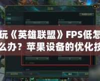 玩《英雄聯盟》FPS低怎么辦？蘋果設備的優化技巧全攻略