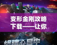 變形金剛攻略下載——讓你輕松征戰賽場，成為終極英雄！