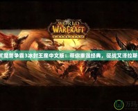 《魔獸爭霸3冰封王座中文版：帶你重溫經(jīng)典，征戰(zhàn)艾澤拉斯》