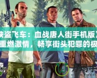 《俠盜飛車：血戰唐人街手機版》——重燃激情，暢享街頭犯罪的極致快感！