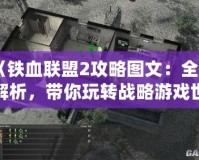 《鐵血聯盟2攻略圖文：全面解析，帶你玩轉戰(zhàn)略游戲世界》